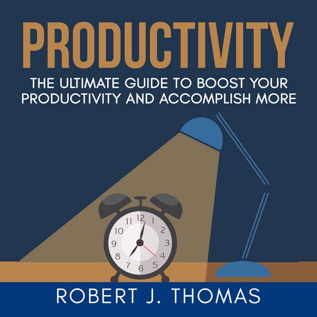 Productivity: The Ultimate Guide to Boost Your Productivity and Accomplish More