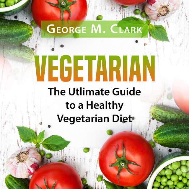 Vegetarian: The Ultimate Guide to a Healthy Vegetarian Diet