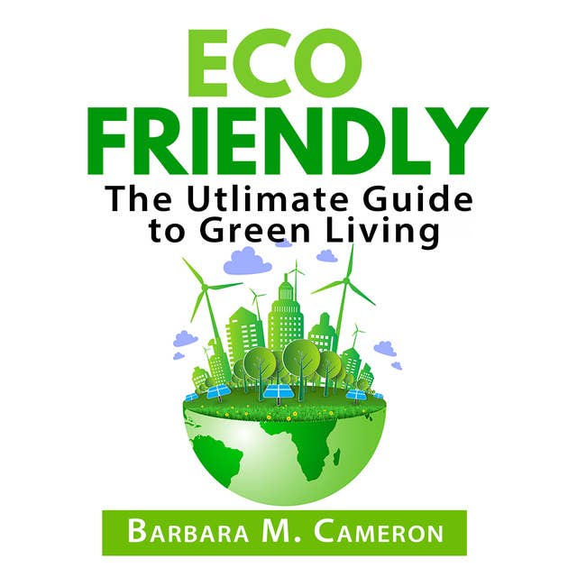 Eco Friendly: The Ultimate Guide to Green Living