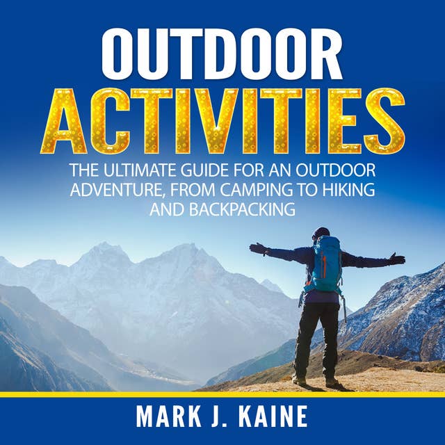 Outdoor Activities: The Ultimate Guide for An Outdoor Adventure, from Camping to Hiking and Backpacking