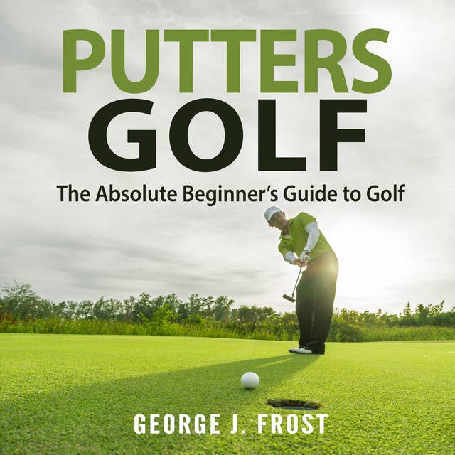 Putters Golf: The Absolute Beginner’s Guide to Golf
