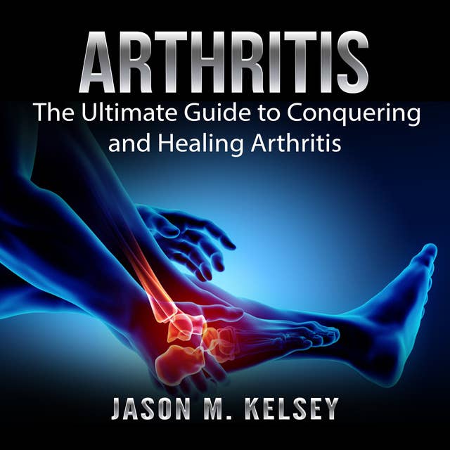 Arthritis: The Ultimate Guide to Conquering and Healing Arthritis