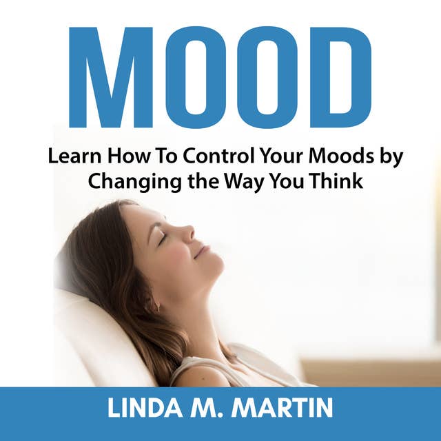 Mood: Learn How To Control Your Moods by Changing the Way You Think