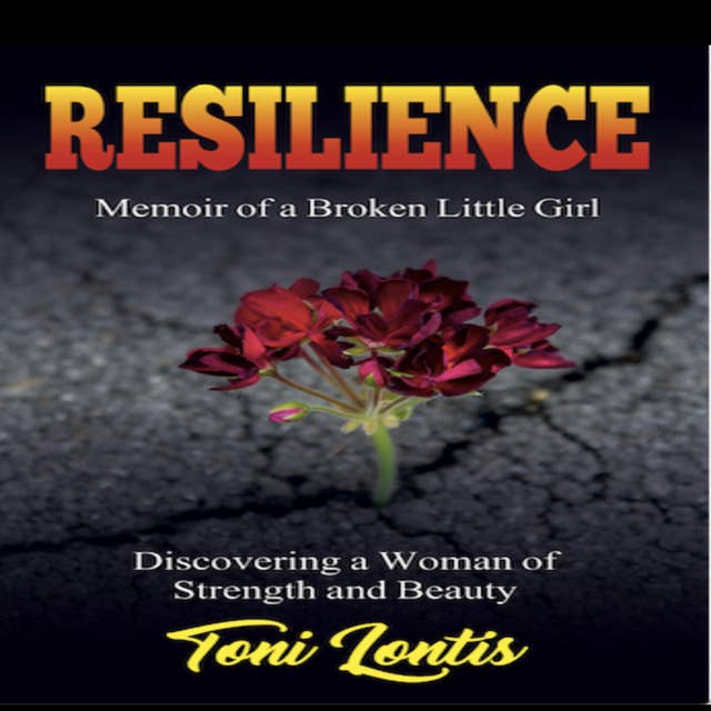 Resilience, Memoir of a Broken Little Girl: Discovering a Woman of Strength and Beauty