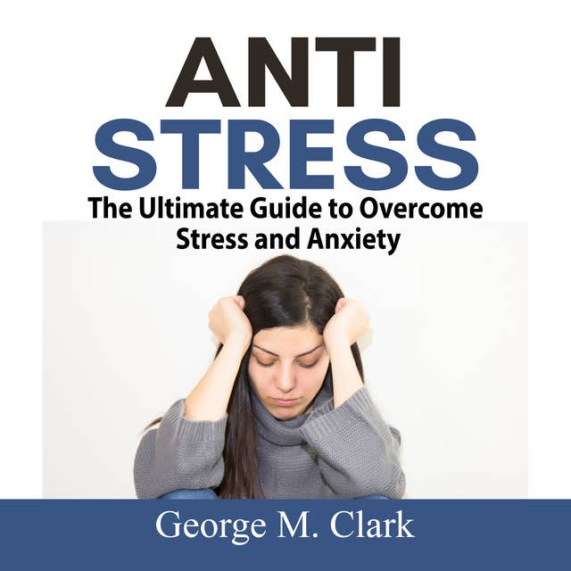 Anti Stress: The Ultimate Guide to Overcome Stress and Anxiety