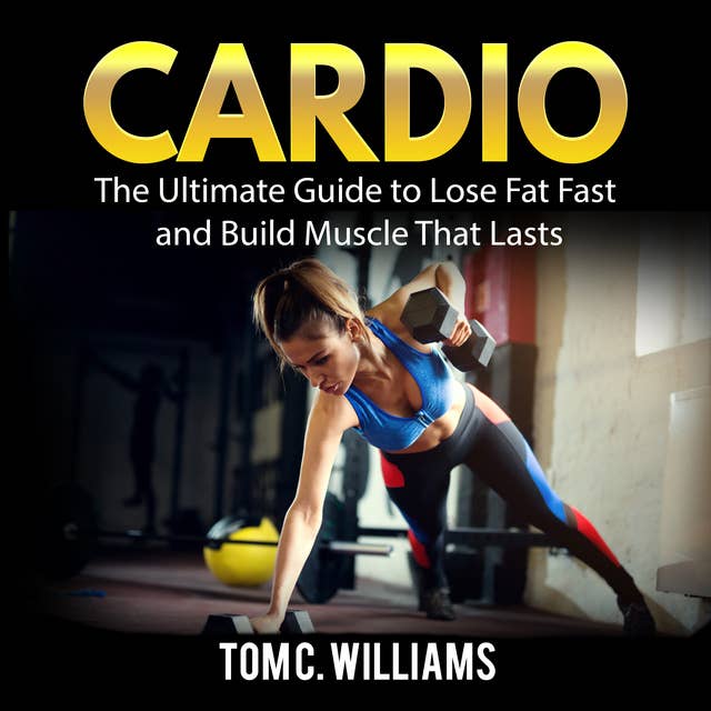Cardio: The Ultimate Guide to Lose Fat Fast and Build Muscle That Lasts