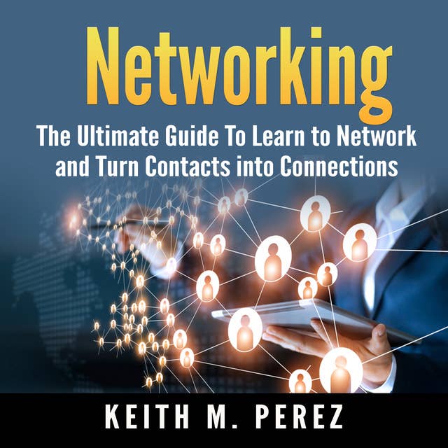 Networking: The Ultimate Guide To Learn to Network and Turn Contacts into Connections