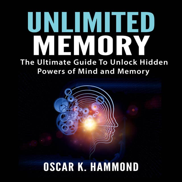 Unlimited Memory: The Ultimate Guide To Unlock Hidden Powers of Mind and Memory