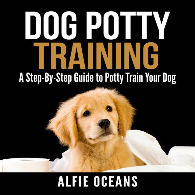Dog Potty Training: A Step-By-Step Guide to Potty Train Your Dog