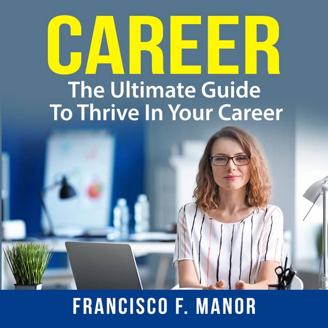 Career: The Ultimate Guide To Thrive In Your Career