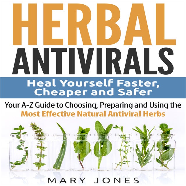Herbal Antivirals: Heal Yourself Faster, Cheaper and Safer - Your A-Z Guide  to Choosing, Preparing and Using the Most Effective Natural Antiviral Herbs  - Äänikirja - Mary Jones - Storytel