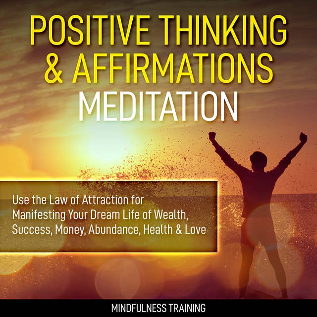 Positive Thinking & Affirmations Meditation: Use the Law of Attraction for Manifesting Your Dream Life of Wealth, Success, Money, Abundance, Health & Love (Self Hypnosis, Affirmations, Guided Imagery & Relaxation Techniques)