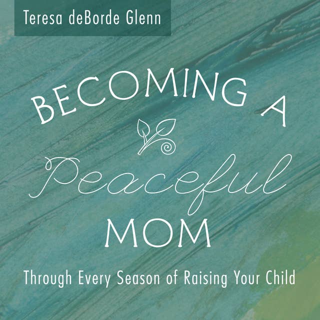Becoming A Peaceful Mom: Through Every Season of Raising Your Child