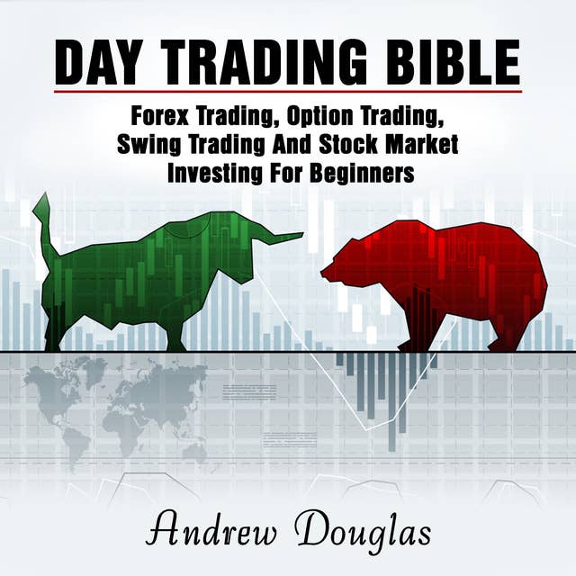 Day Trading Bible: Forex Trading, Option Trading, Swing Trading And Stock Market Investing For Beginners