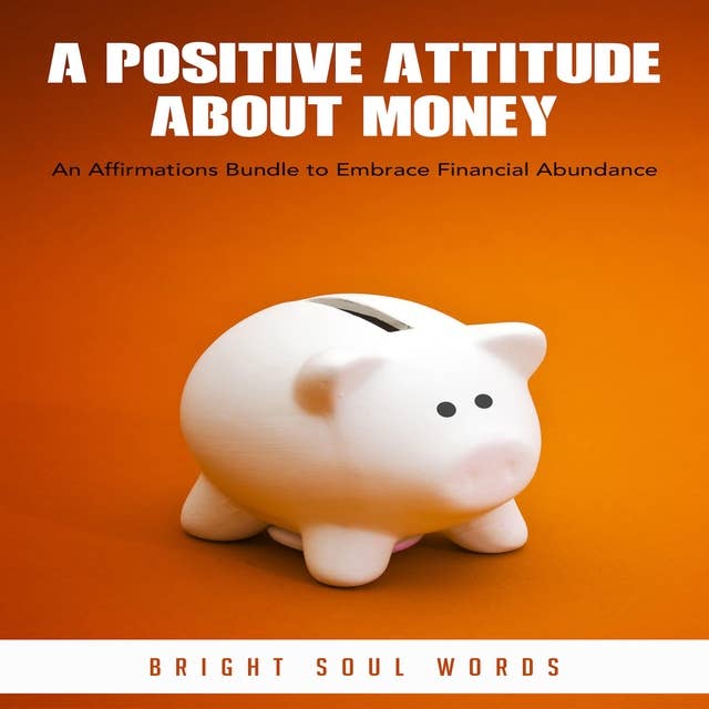A Positive Attitude about Money: An Affirmations Bundle to Embrace Financial Abundance