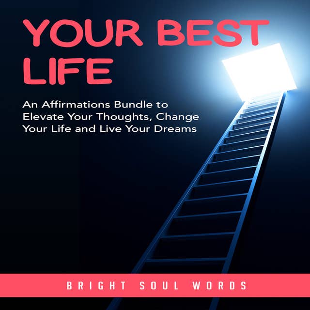 Your Best Life: An Affirmations Bundle to Elevate Your Thoughts, Change Your Life and Live Your Dreams