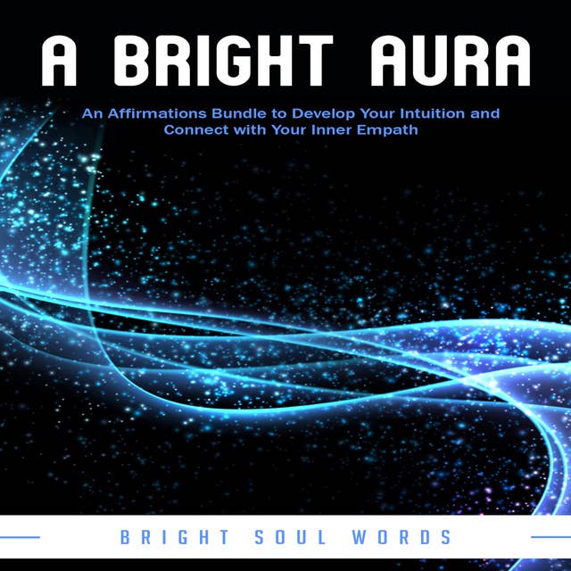 A Bright Aura: An Affirmations Bundle to Develop Your Intuition and Connect with Your Inner Empath