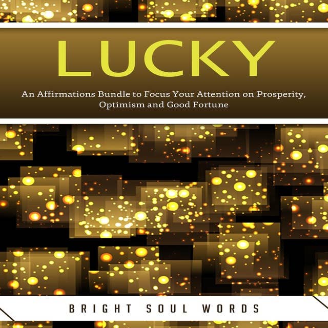 Lucky: An Affirmations Bundle to Focus Your Attention on Prosperity, Optimism and Good Fortune: An Affirmations Bundle to Focus Your Attention on Prosperity, Optimism and Good Fortune