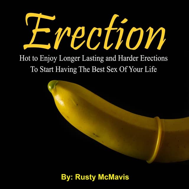 Erection: How to Enjoy Longer Lasting and Harder Erections To Start Having The Best Sex Of Your Life
