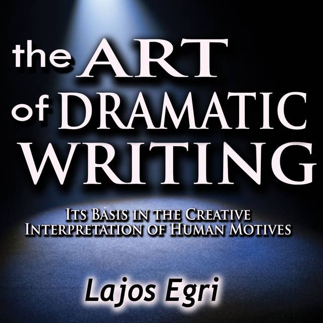 The Art of Dramatic Writing: Its Basis in the Creative Interpretation of Human Motives: Its Basis in the Creative Interpretation of Human Motives