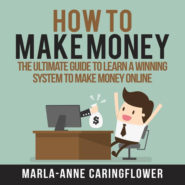 How to Make Money: The Ultimate Guide to Learn A Winning System to Make Money Online
