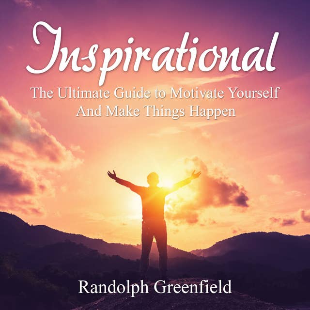 Inspirational: The Ultimate Guide to Motivate Yourself And Make Things Happen