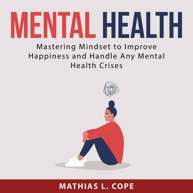 Mental Health: Mastering Mindset to Improve Happiness and Handle Any Mental Health Crises