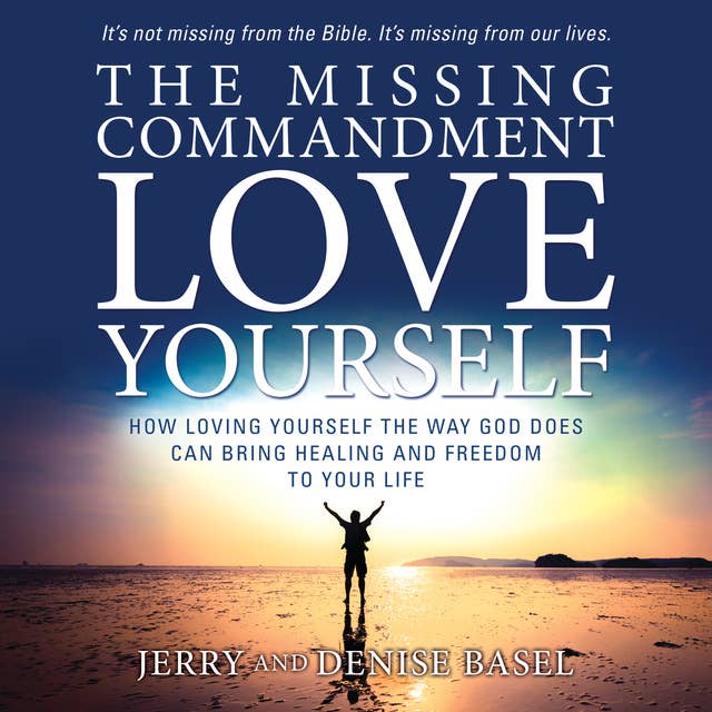 The Missing Commandment: Love Yourself – How Loving Yourself the Way God Does Can Bring Healing and Freedom to Your Life