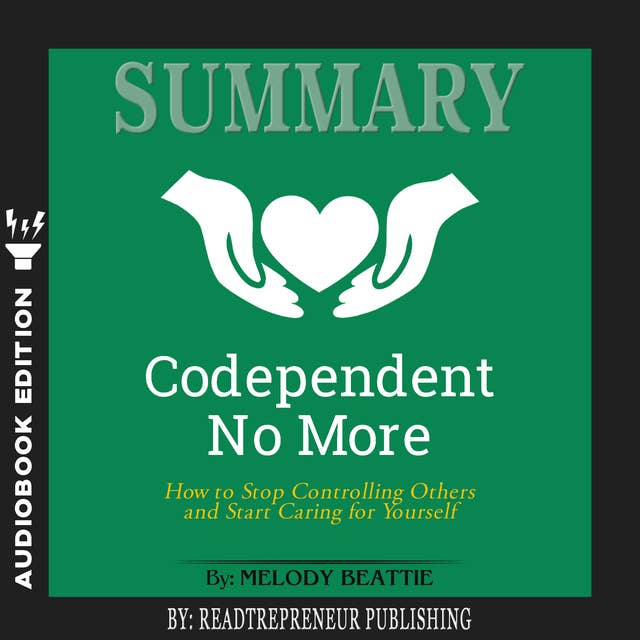Summary of Codependent No More: How to Stop Controlling Others and Start Caring for Yourself by Melody Beattie