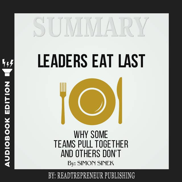 Summary of Leaders Eat Last: Why Some Teams Pull Together and Others Don't by Simon Sinek