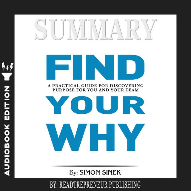 Summary of Find Your Why: A Practical Guide for Discovering Purpose for You and Your Team by Simon Sinek