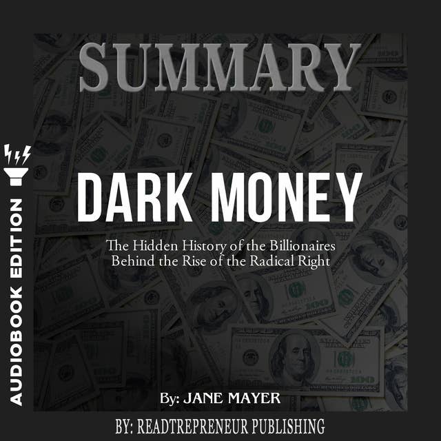 Summary of Dark Money: The Hidden History of the Billionaires Behind the Rise of the Radical Right by Jane Mayer