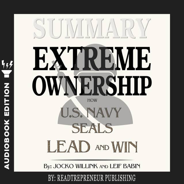 Summary of Extreme Ownership: How U.S. Navy SEALs Lead and Win by Jocko Willink & Leif Babin