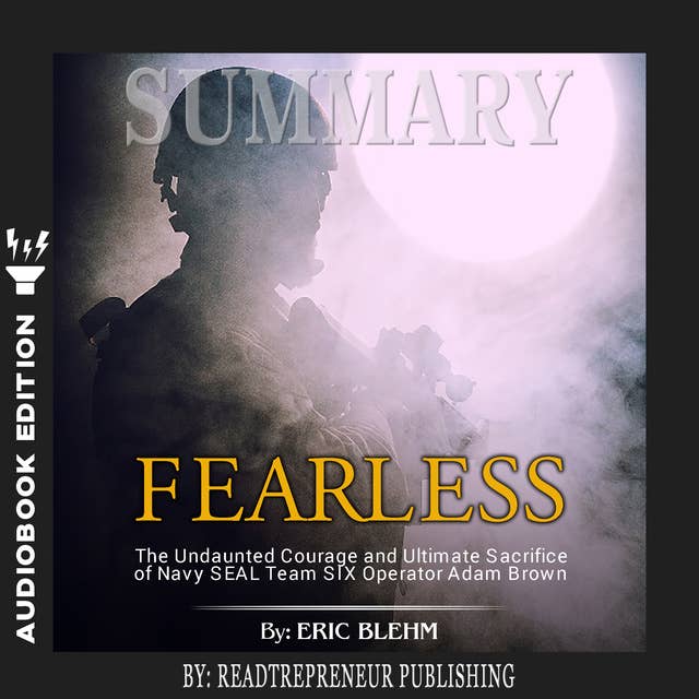 Summary of Fearless: The Undaunted Courage and Ultimate Sacrifice of Navy SEAL Team SIX Operator Adam Brown by Eric Blehm