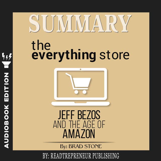 Summary of The Everything Store: Jeff Bezos and the Age of Amazon by Brad Stone