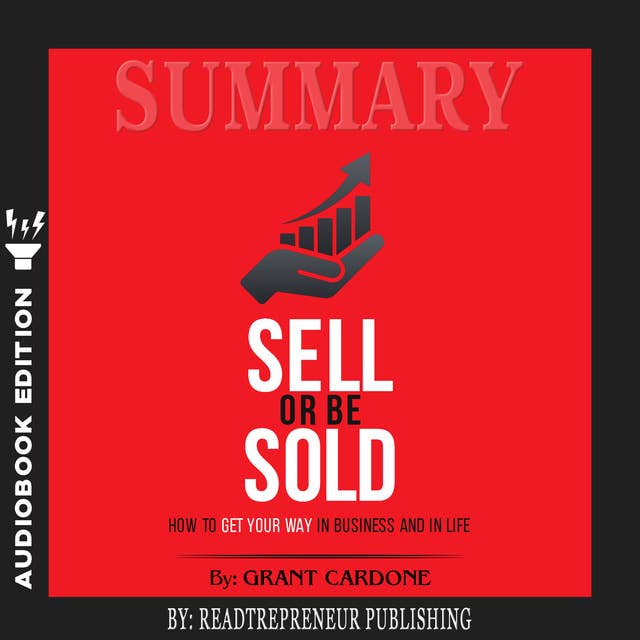 Summary of Sell or Be Sold: How to Get Your Way in Business and in Life by Grant Cardone