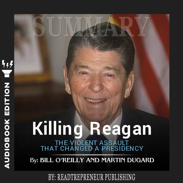 Summary of Killing Reagan: The Violent Assault That Changed a Presidency by Bill O'Reilly