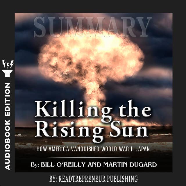 Summary of Killing the Rising Sun: How America Vanquished World War II Japan by Bill O'Reilly and Martin Dugard