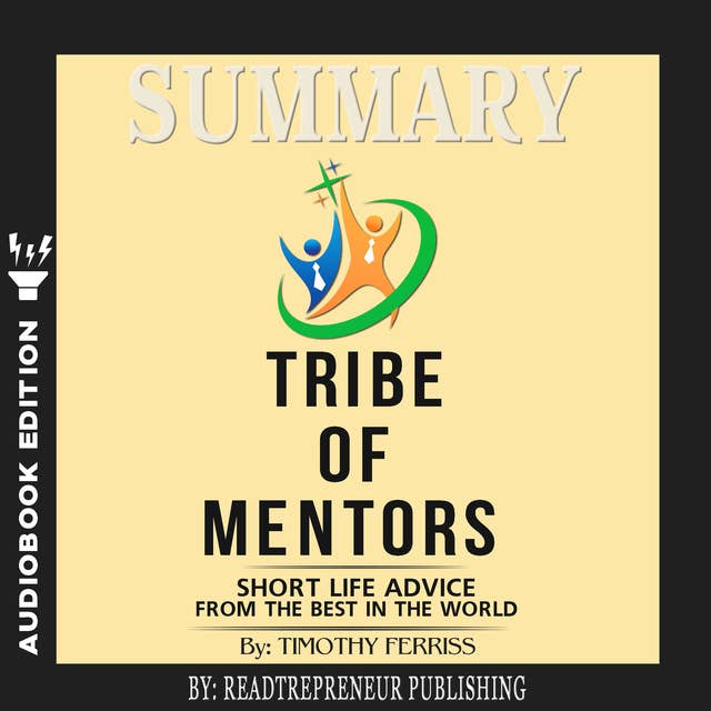 Summary of Tribe of Mentors: Short Life Advice from the Best in the World by Timothy Ferriss