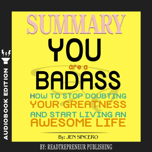 Summary of You Are a Badass: How to Stop Doubting Your Greatness and Start Living an Awesome Life by Jen Sincero