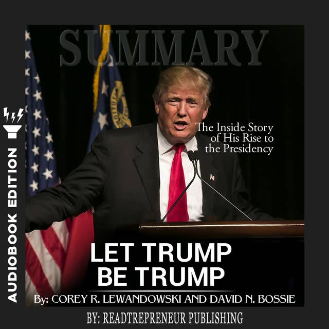 Summary of Let Trump Be Trump: The Inside Story of His Rise to the Presidency by Corey R. Lewandowski