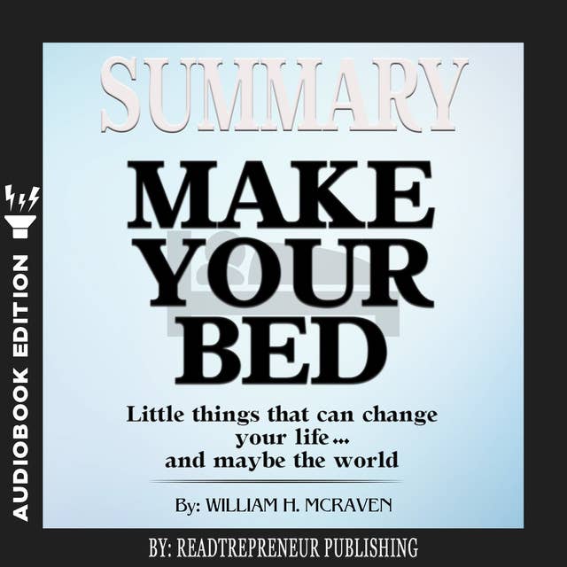 Summary of Make Your Bed: Little Things That Can Change Your Life...And Maybe the World by William H. McRaven