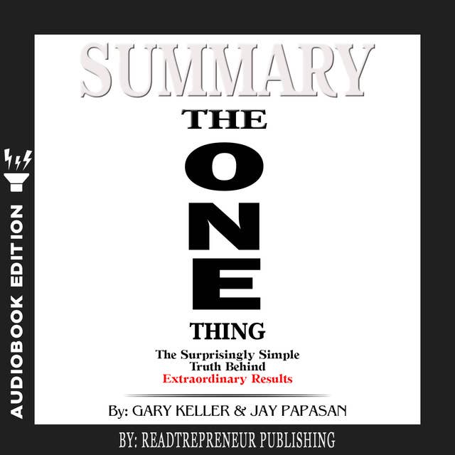 Summary of The ONE Thing: The Surprisingly Simple Truth Behind Extraordinary Results By Gary Keller and Jay Papasan