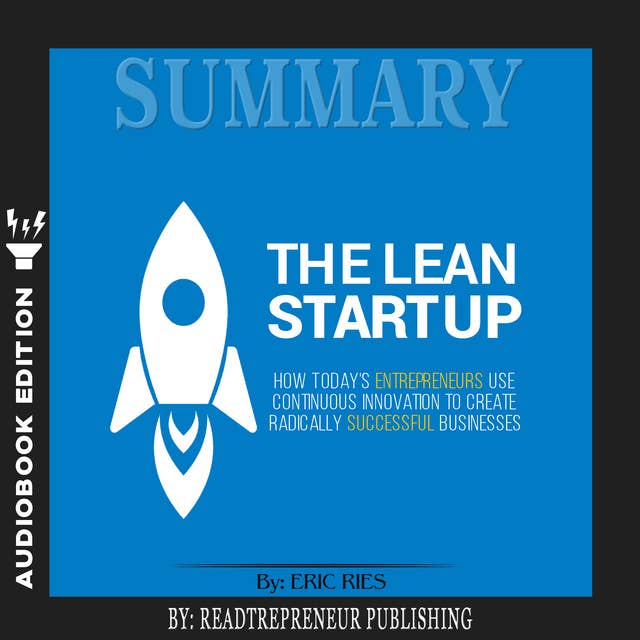 Summary of The Lean Startup: How Today's Entrepreneurs Use Continuous Innovation to Create Radically Successful Businesses by Eric Ries
