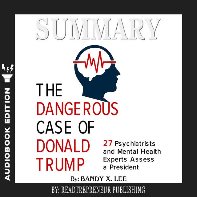Summary of The Dangerous Case of Donald Trump: 37 Psychiatrists and Mental Health Experts Assess a President by Brandy X. Lee