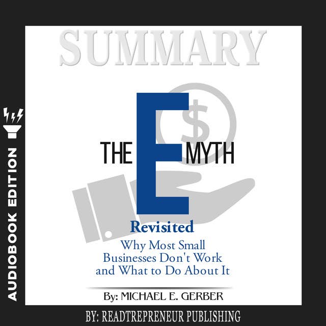 Summary of The E-Myth Revisited: Why Most Small Businesses Don't Work and What to Do About It by Michael E. Gerber