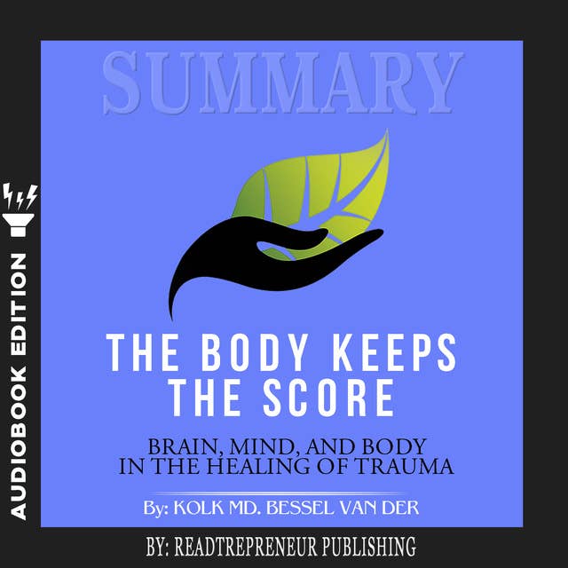 Summary of The Body Keeps the Score: Brain, Mind, and Body in the Healing of Trauma by Bessel van der Kolk MD