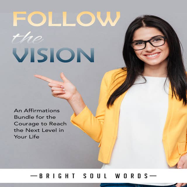 Follow the Vision: An Affirmations Bundle for the Courage to Reach the Next Level in Your Life