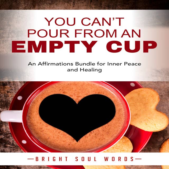 You Can’t Pour from an Empty Cup: An Affirmations Bundle for Inner Peace and Healing