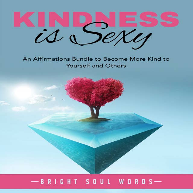 Kindness is Sexy: An Affirmations Bundle to Become More Kind to Yourself and Others
